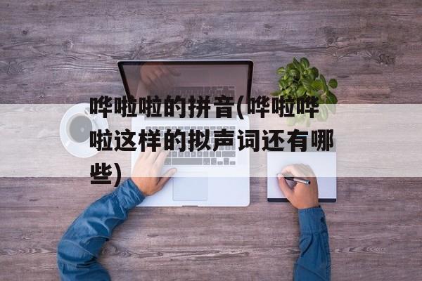 哗啦啦的拼音(哗啦哗啦这样的拟声词还有哪些)-第1张图片-