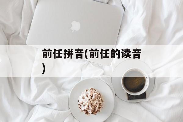 前任拼音(前任的读音)-第1张图片-