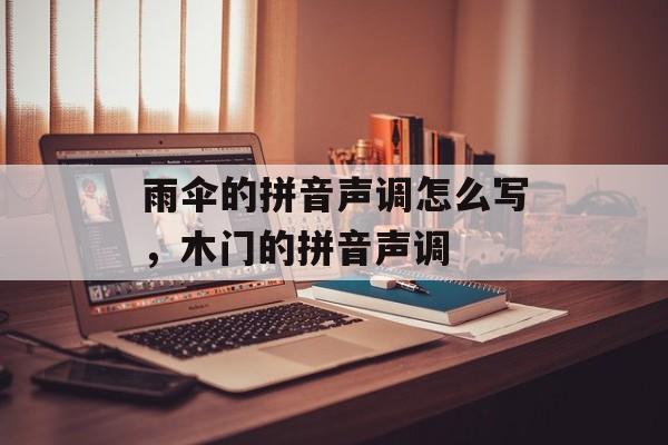 雨伞的拼音声调怎么写，木门的拼音声调-第1张图片-