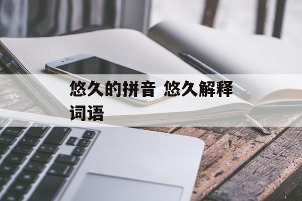 悠久的拼音 悠久解释词语-第1张图片-