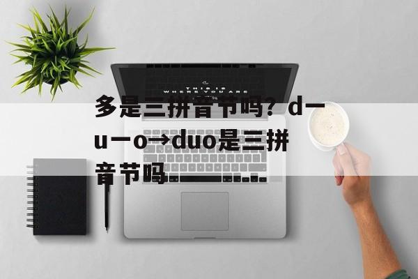 多是三拼音节吗？d一u一o→duo是三拼音节吗-第1张图片-