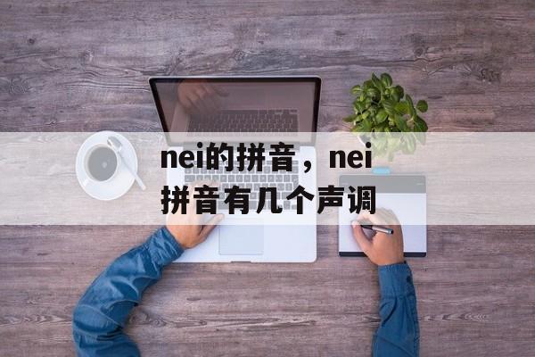 nei的拼音，nei拼音有几个声调-第1张图片-