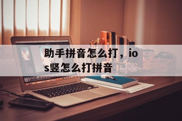 助手拼音怎么打，ios竖怎么打拼音-第1张图片-
