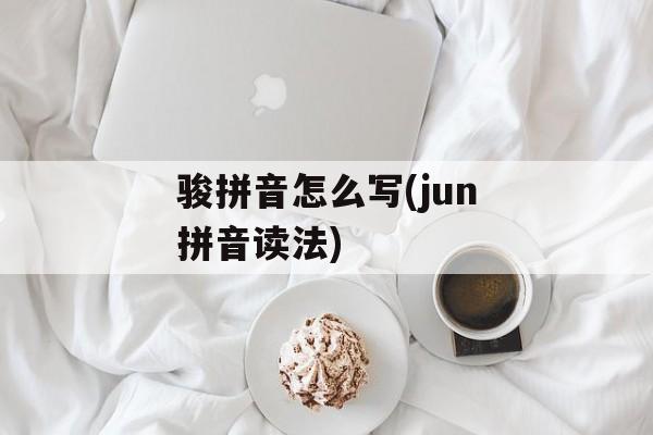 骏拼音怎么写(jun拼音读法)-第1张图片-
