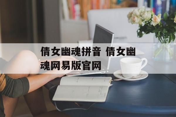 倩女幽魂拼音 倩女幽魂网易版官网-第1张图片-