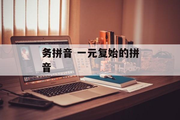 务拼音 一元复始的拼音-第1张图片-