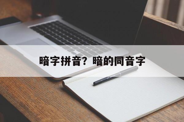 暗字拼音？暗的同音字-第1张图片-