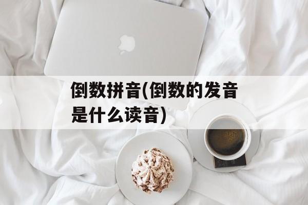 倒数拼音(倒数的发音是什么读音)-第1张图片-