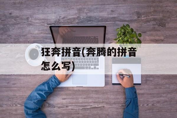 狂奔拼音(奔腾的拼音怎么写)-第1张图片-