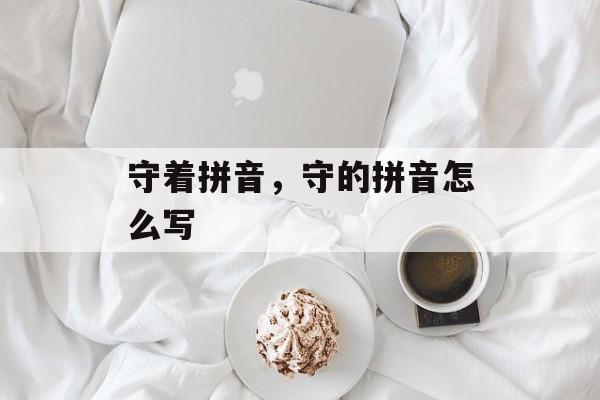 守着拼音，守的拼音怎么写-第1张图片-