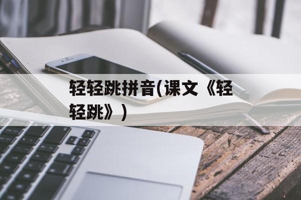 轻轻跳拼音(课文《轻轻跳》)-第1张图片-