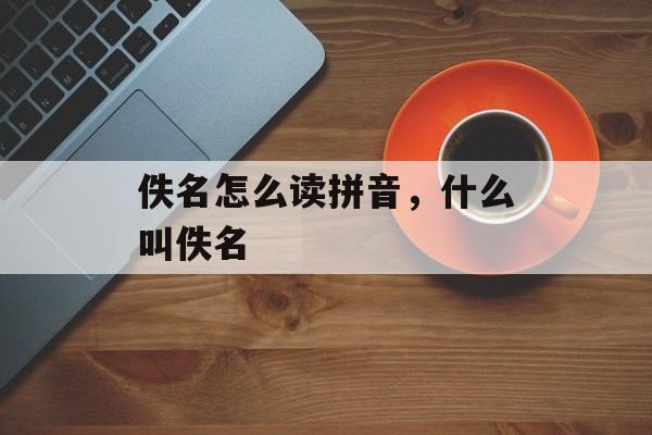 佚名怎么读拼音，什么叫佚名-第1张图片-