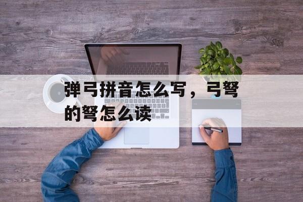 弹弓拼音怎么写，弓弩的弩怎么读-第1张图片-