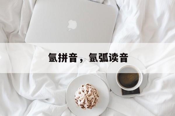 氩拼音，氩弧读音-第1张图片-