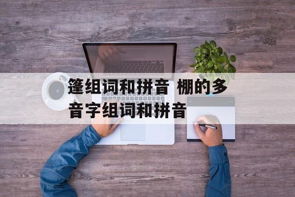 篷组词和拼音 棚的多音字组词和拼音-第1张图片-