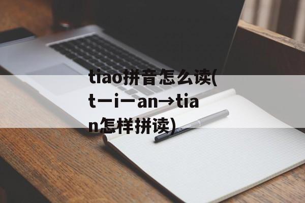 tiao拼音怎么读(t一i一an→tian怎样拼读)-第1张图片-