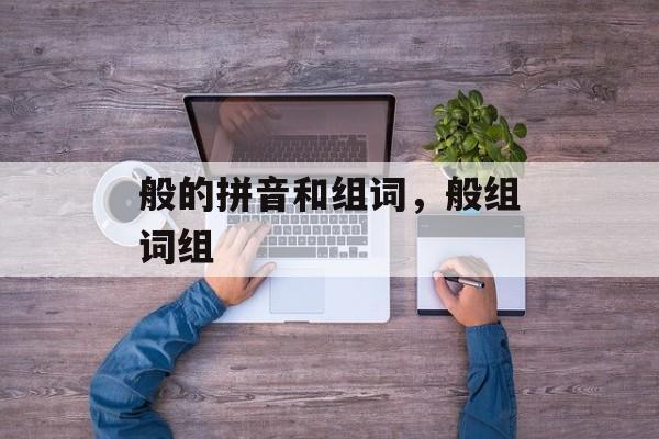 般的拼音和组词，般组词组-第1张图片-