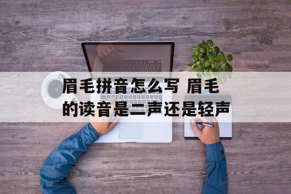 眉毛拼音怎么写 眉毛的读音是二声还是轻声-第1张图片-