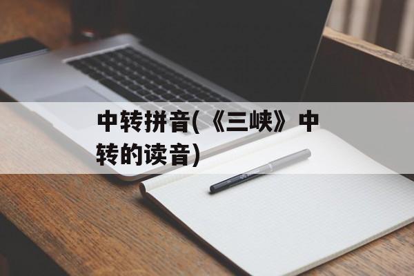 中转拼音(《三峡》中转的读音)-第1张图片-