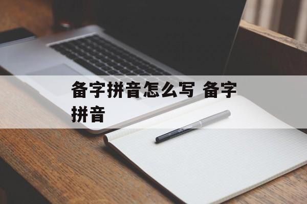 备字拼音怎么写 备字拼音-第1张图片-