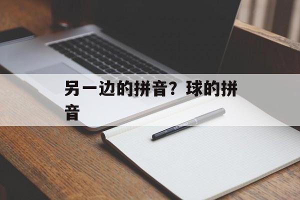 另一边的拼音？球的拼音-第1张图片-
