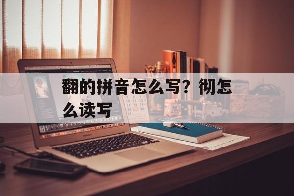翻的拼音怎么写？彻怎么读写-第1张图片-