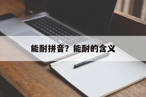 能耐拼音？能耐的含义-第1张图片-