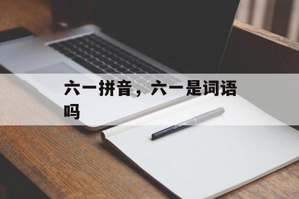 六一拼音，六一是词语吗-第1张图片-