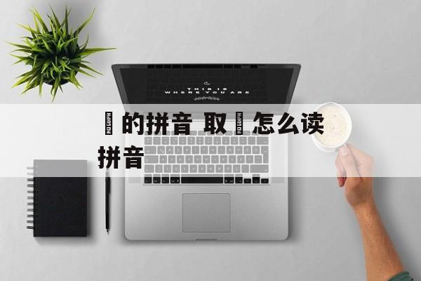扱的拼音 取扱怎么读拼音-第1张图片-