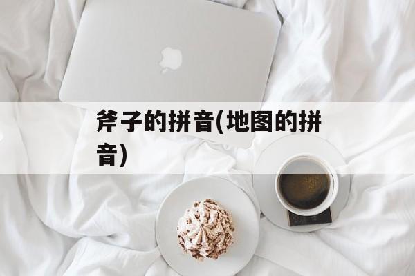 斧子的拼音(地图的拼音)-第1张图片-