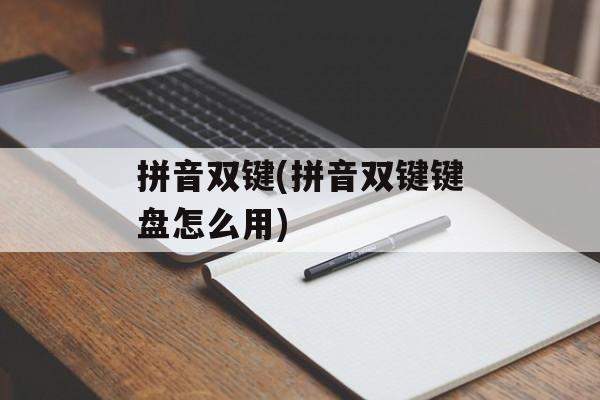 拼音双键(拼音双键键盘怎么用)-第1张图片-