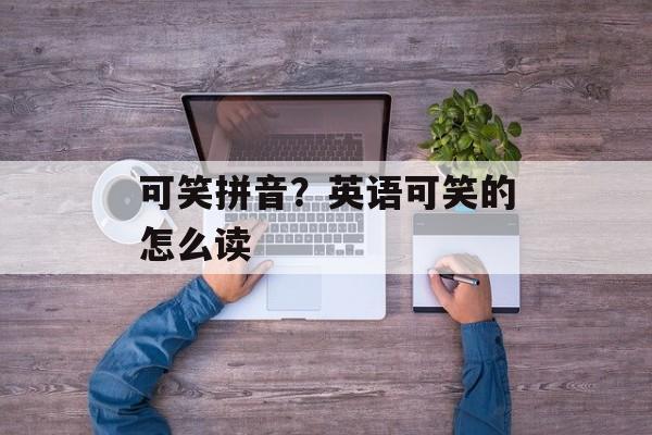可笑拼音？英语可笑的怎么读-第1张图片-