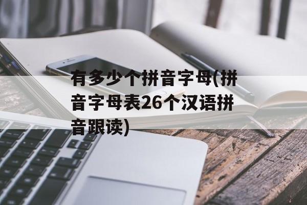 有多少个拼音字母(拼音字母表26个汉语拼音跟读)-第1张图片-