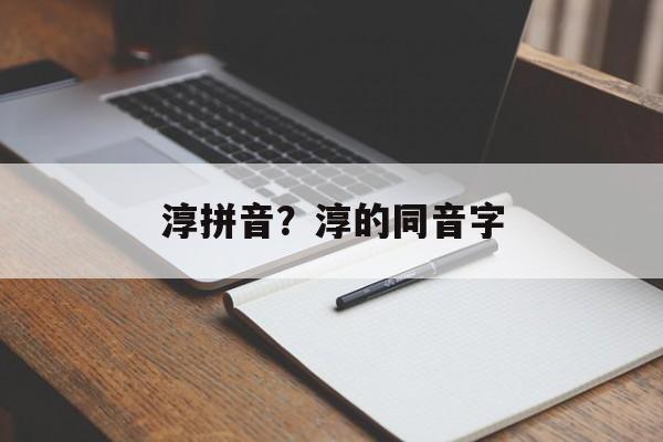 淳拼音？淳的同音字-第1张图片-