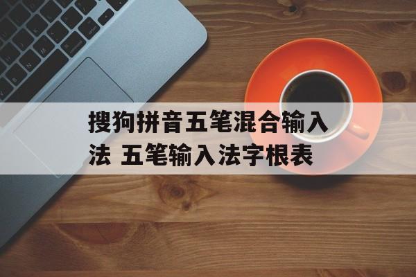 搜狗拼音五笔混合输入法 五笔输入法字根表-第1张图片-
