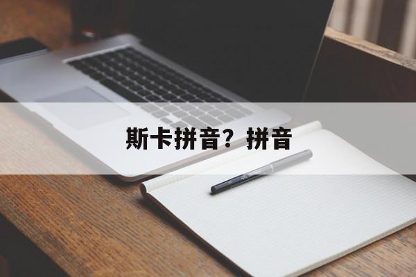 斯卡拼音？拼音-第1张图片-