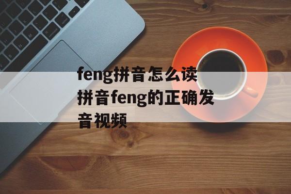 feng拼音怎么读 拼音feng的正确发音视频-第1张图片-