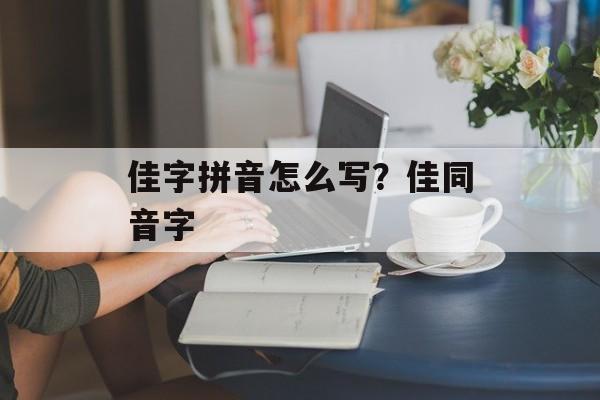 佳字拼音怎么写？佳同音字-第1张图片-
