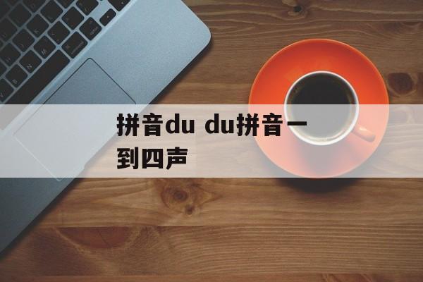 拼音du du拼音一到四声-第1张图片-