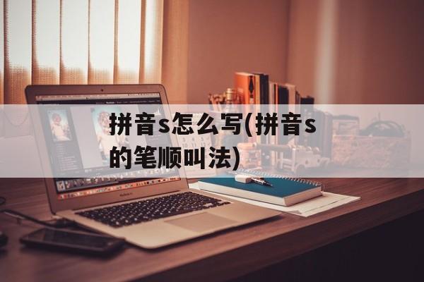 拼音s怎么写(拼音s的笔顺叫法)-第1张图片-