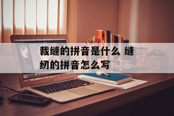 裁缝的拼音是什么 缝纫的拼音怎么写-第1张图片-