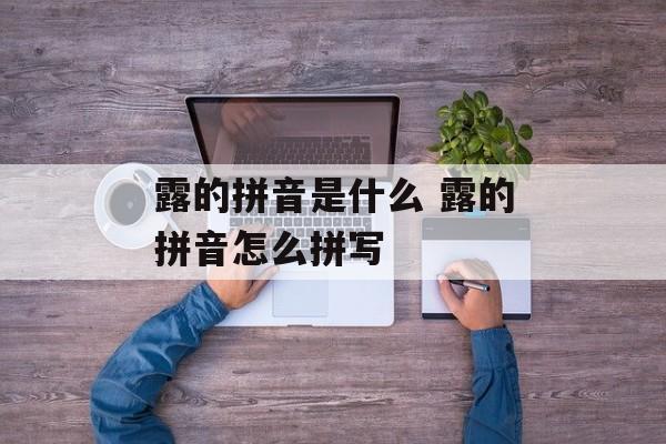 露的拼音是什么 露的拼音怎么拼写-第1张图片-