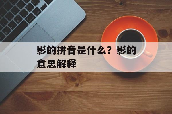 影的拼音是什么？影的意思解释-第1张图片-