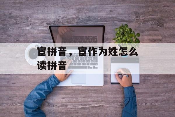 宦拼音，宦作为姓怎么读拼音-第1张图片-