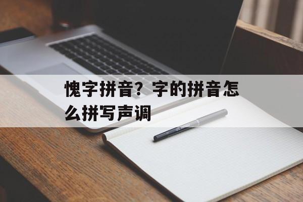 愧字拼音？字的拼音怎么拼写声调-第1张图片-