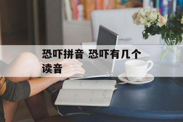 恐吓拼音 恐吓有几个读音-第1张图片-