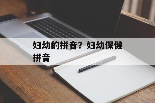 妇幼的拼音？妇幼保健拼音-第1张图片-