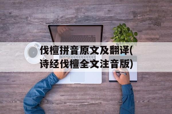 伐檀拼音原文及翻译(诗经伐檀全文注音版)-第1张图片-