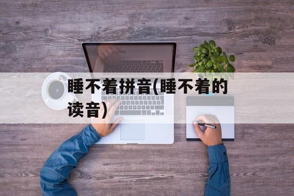 睡不着拼音(睡不着的读音)-第1张图片-