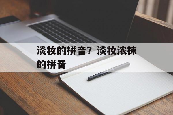 淡妆的拼音？淡妆浓抹的拼音-第1张图片-
